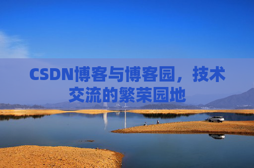 CSDN博客与博客园,技术交流的繁荣园地 CSDN博客与博客园,技术交流的繁荣园地